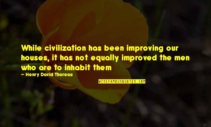 Simply Irresistible Quotes By Henry David Thoreau: While civilization has been improving our houses, it