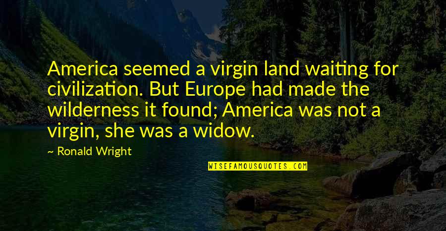 Simply Irresistible Quotes By Ronald Wright: America seemed a virgin land waiting for civilization.