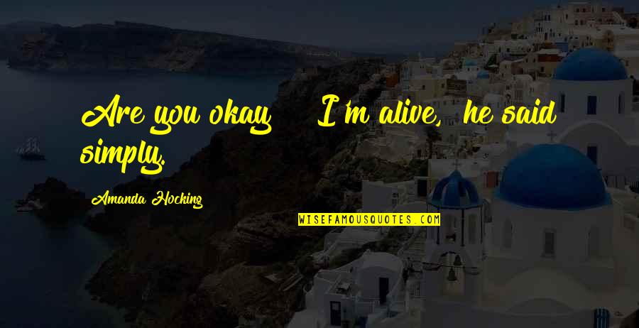 Simply Said Quotes By Amanda Hocking: Are you okay?" "I'm alive," he said simply.