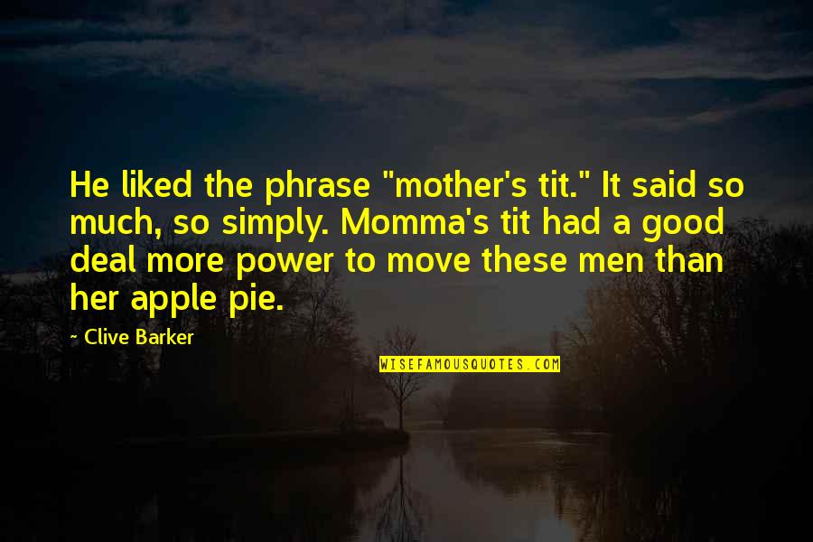 Simply Said Quotes By Clive Barker: He liked the phrase "mother's tit." It said