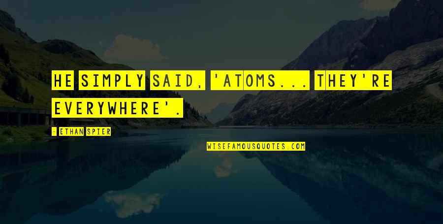 Simply Said Quotes By Ethan Spier: He simply said, 'Atoms... they're everywhere'.