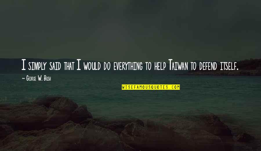 Simply Said Quotes By George W. Bush: I simply said that I would do everything