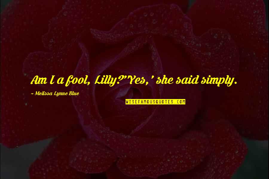Simply Said Quotes By Melissa Lynne Blue: Am I a fool, Lilly?''Yes,' she said simply.