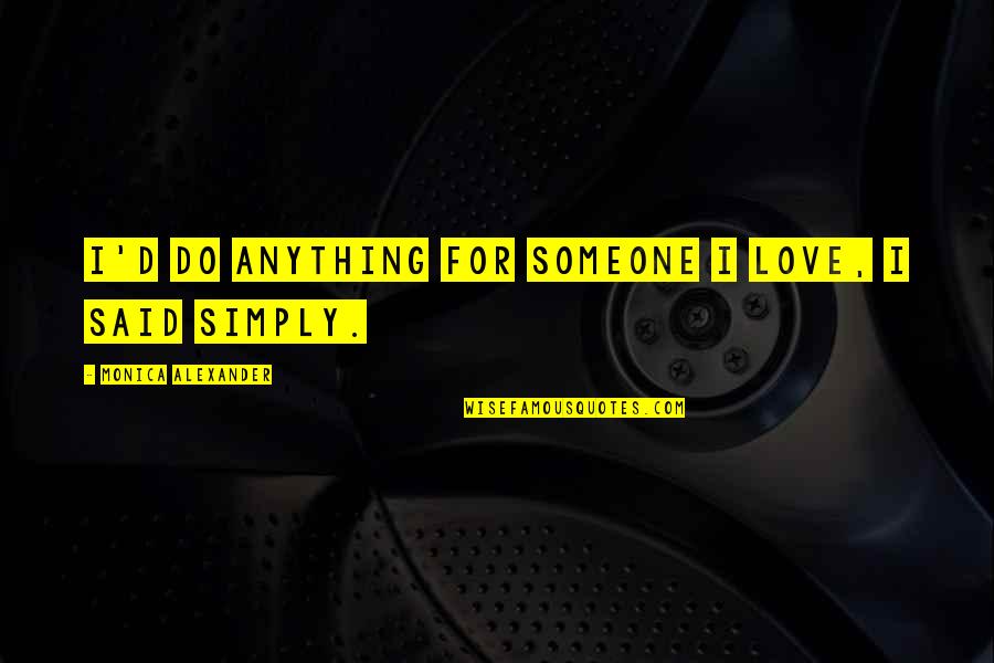 Simply Said Quotes By Monica Alexander: I'd do anything for someone I love, I