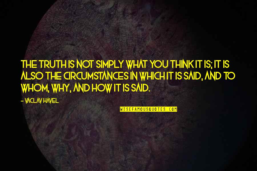 Simply Said Quotes By Vaclav Havel: The truth is not simply what you think