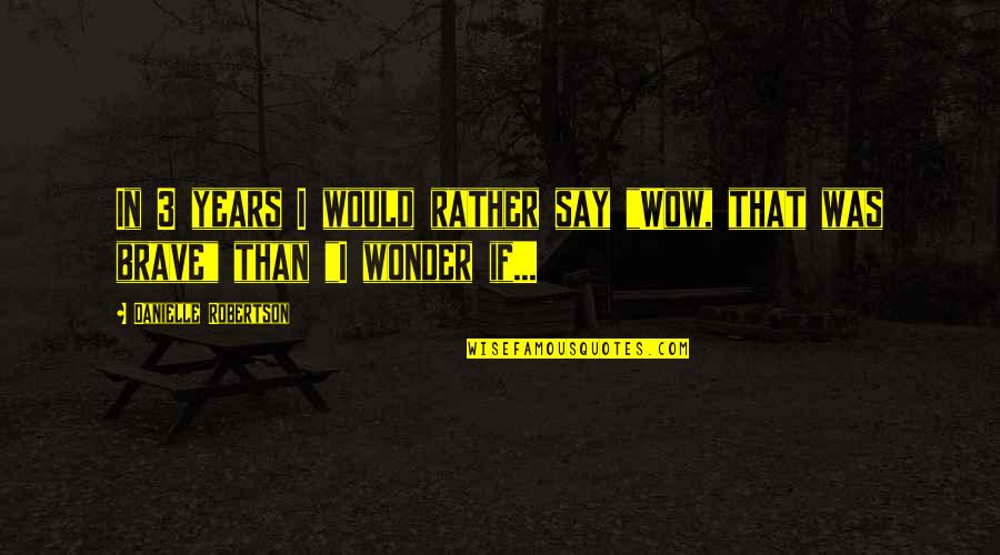 Simply Said Wall Quotes By Danielle Robertson: In 3 years I would rather say "Wow, Simply Said Wall Quotes By Danielle Robertson: In 3 years I would rather say "Wow,