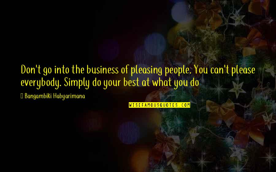 Simply The Best Quotes By Bangambiki Habyarimana: Don't go into the business of pleasing people. Simply The Best Quotes By Bangambiki Habyarimana: Don't go into the business of pleasing people.