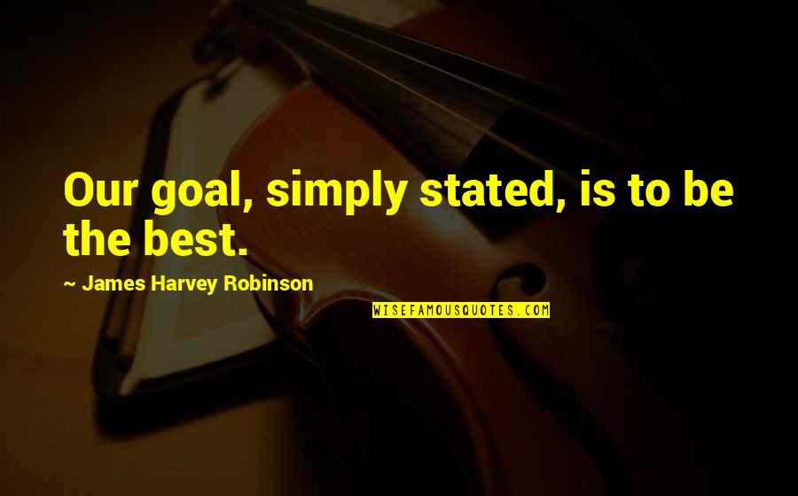Simply The Best Quotes By James Harvey Robinson: Our goal, simply stated, is to be the Simply The Best Quotes By James Harvey Robinson: Our goal, simply stated, is to be the