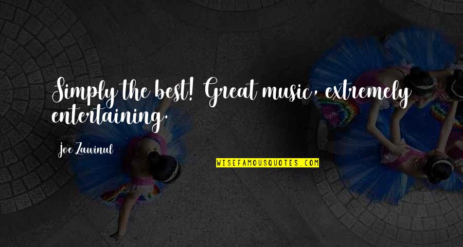 Simply The Best Quotes By Joe Zawinul: Simply the best! Great music, extremely entertaining. Simply The Best Quotes By Joe Zawinul: Simply the best! Great music, extremely entertaining.