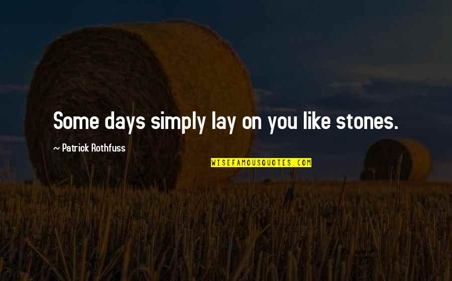 Simply You Quotes By Patrick Rothfuss: Some days simply lay on you like stones. Simply You Quotes By Patrick Rothfuss: Some days simply lay on you like stones.