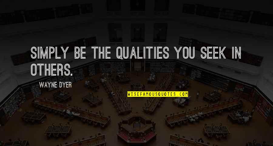 Simply You Quotes By Wayne Dyer: Simply be the qualities you seek in others. Simply You Quotes By Wayne Dyer: Simply be the qualities you seek in others.