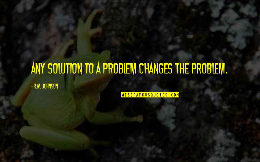 Simpsons Aurora Borealis Quotes By R.W. Johnson: Any solution to a problem changes the problem. Simpsons Aurora Borealis Quotes By R.W. Johnson: Any solution to a problem changes the problem.