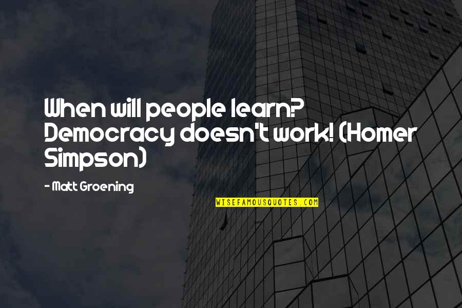 Simpsons Homer Quotes By Matt Groening: When will people learn? Democracy doesn't work! (Homer