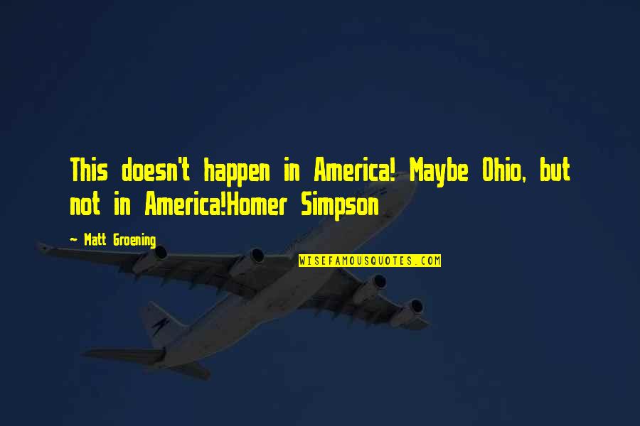 Simpsons Homer Quotes By Matt Groening: This doesn't happen in America! Maybe Ohio, but