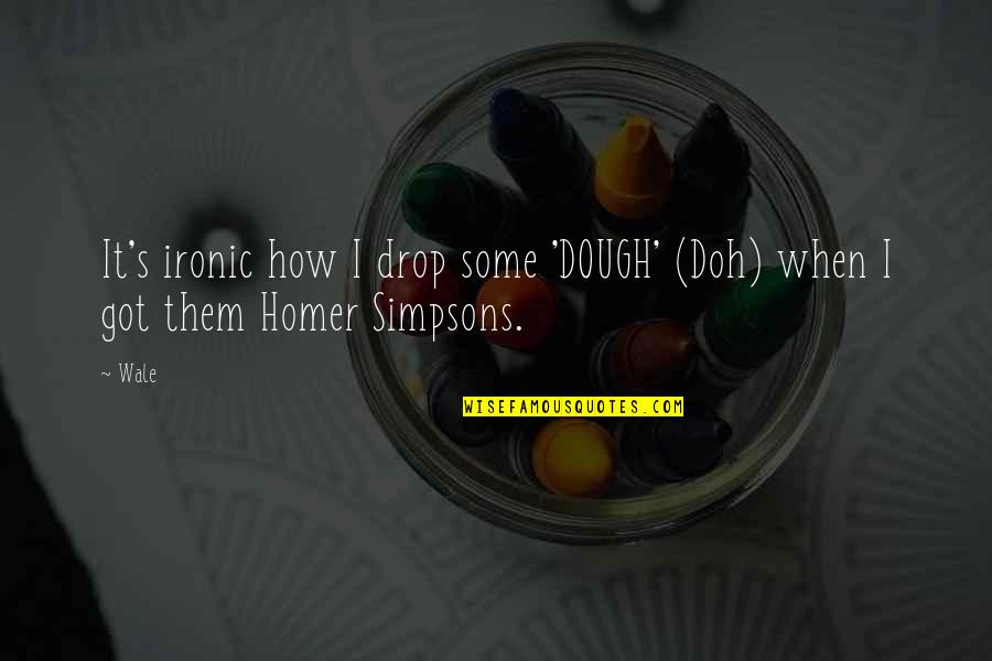 Simpsons Homer Quotes By Wale: It's ironic how I drop some 'DOUGH' (Doh)