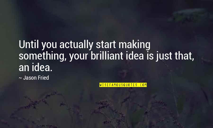 Simpsons Jacques Quotes By Jason Fried: Until you actually start making something, your brilliant