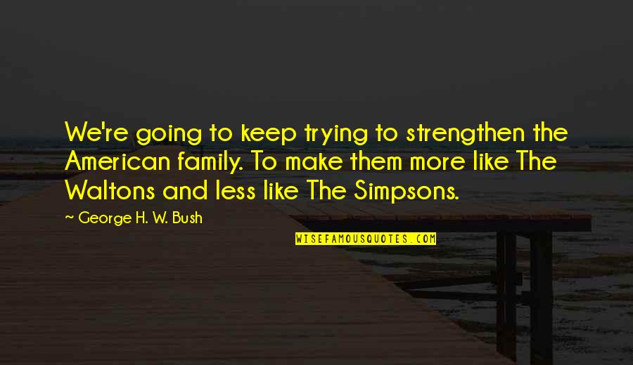 Simpsons Quotes By George H. W. Bush: We're going to keep trying to strengthen the