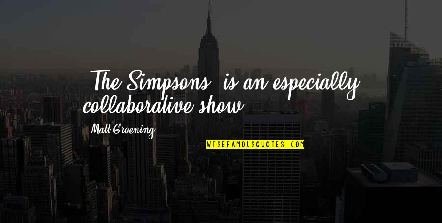 Simpsons Quotes By Matt Groening: 'The Simpsons' is an especially collaborative show. Simpsons Quotes By Matt Groening: 'The Simpsons' is an especially collaborative show.