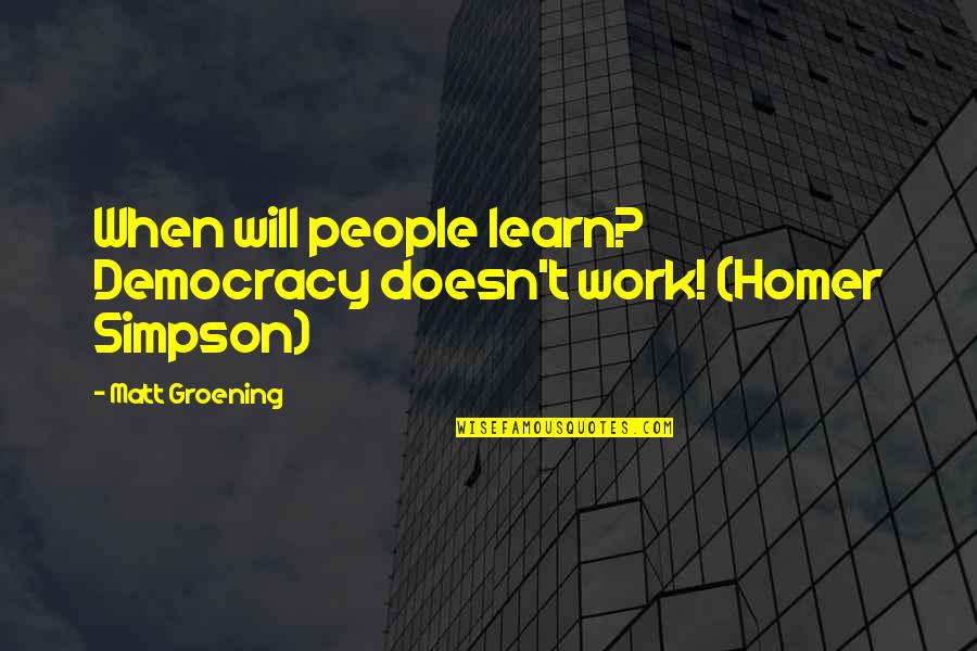 Simpsons Quotes By Matt Groening: When will people learn? Democracy doesn't work! (Homer