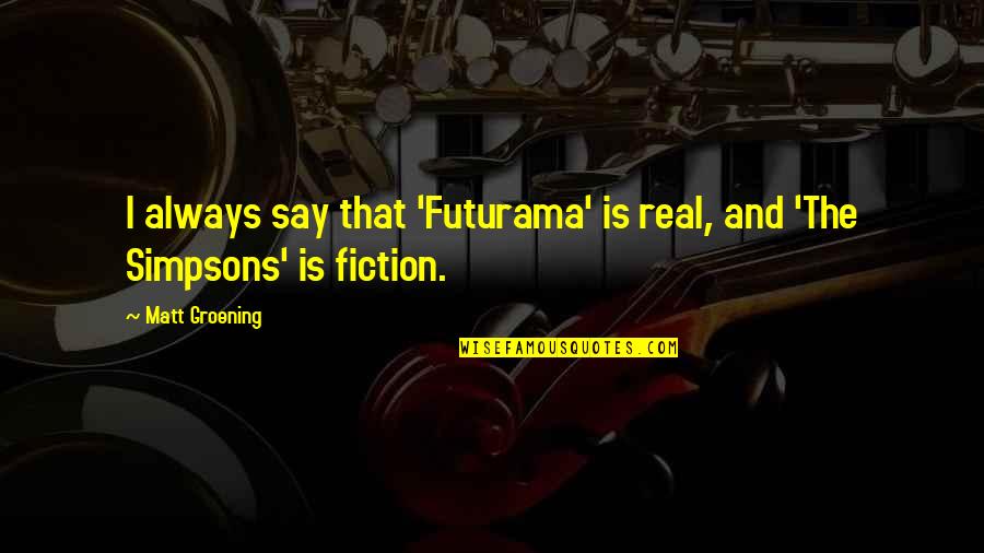 Simpsons Quotes By Matt Groening: I always say that 'Futurama' is real, and