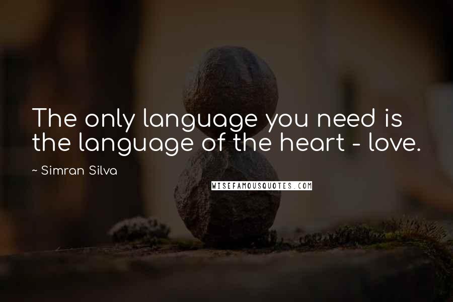 Simran Silva quotes: The only language you need is the language of the heart - love.