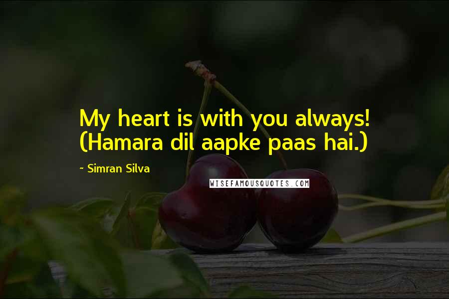 Simran Silva quotes: My heart is with you always! (Hamara dil aapke paas hai.)
