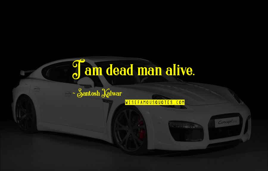 Simrin Parmar Quotes By Santosh Kalwar: I am dead man alive.