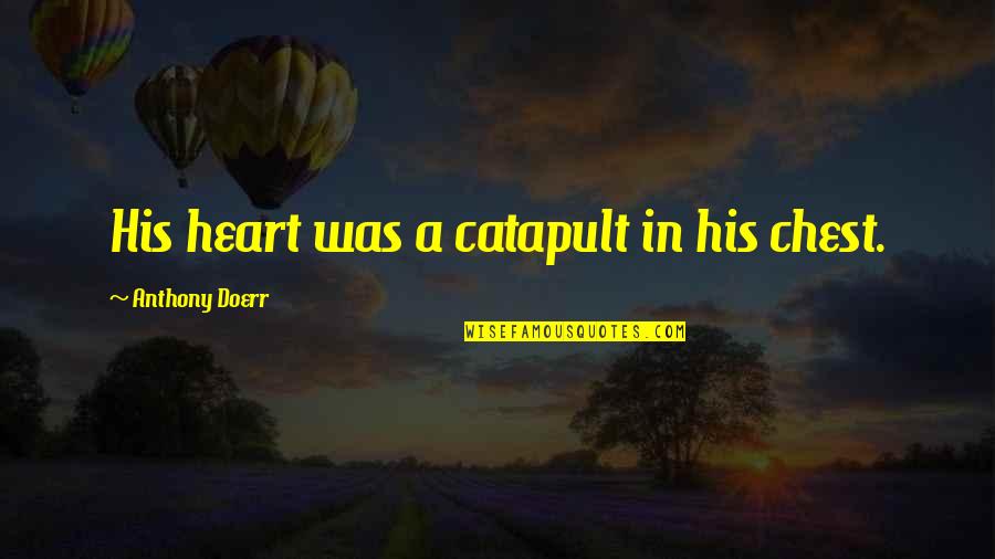 Simrock Quotes By Anthony Doerr: His heart was a catapult in his chest. Simrock Quotes By Anthony Doerr: His heart was a catapult in his chest.
