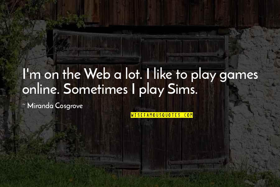 Sims 1 Quotes By Miranda Cosgrove: I'm on the Web a lot. I like