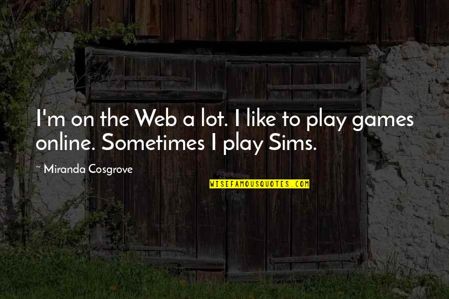 Sims 3 Quotes By Miranda Cosgrove: I'm on the Web a lot. I like