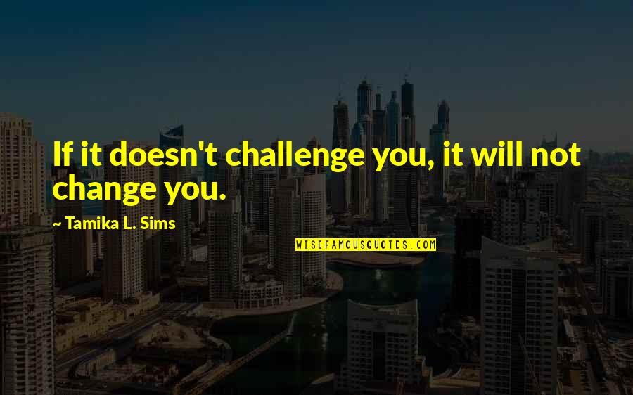 Sims Quotes By Tamika L. Sims: If it doesn't challenge you, it will not