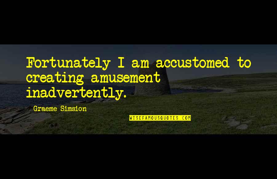 Simsion Quotes By Graeme Simsion: Fortunately I am accustomed to creating amusement inadvertently.