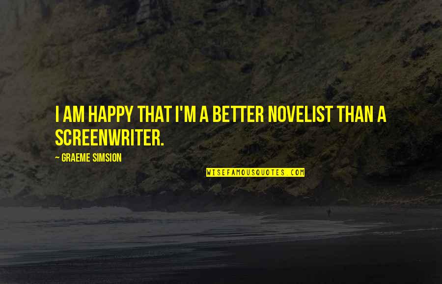 Simsion Quotes By Graeme Simsion: I am happy that I'm a better novelist