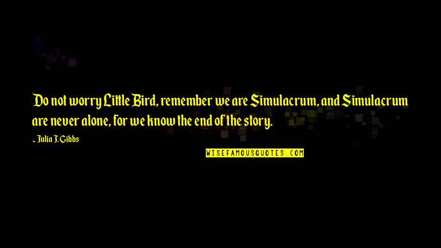 Simulacrum Quotes By Julia J. Gibbs: Do not worry Little Bird, remember we are