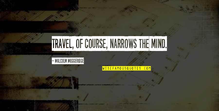 Simulated Annealing Quotes By Malcolm Muggeridge: Travel, of course, narrows the mind.