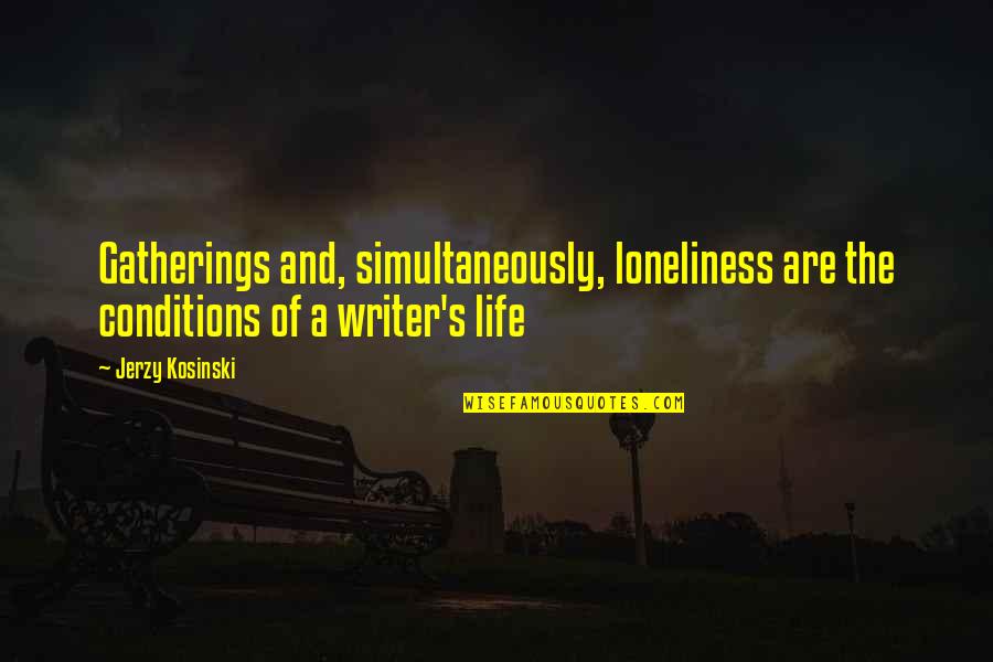 Simultaneously Quotes By Jerzy Kosinski: Gatherings and, simultaneously, loneliness are the conditions of