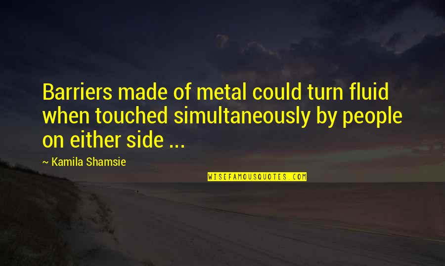 Simultaneously Quotes By Kamila Shamsie: Barriers made of metal could turn fluid when