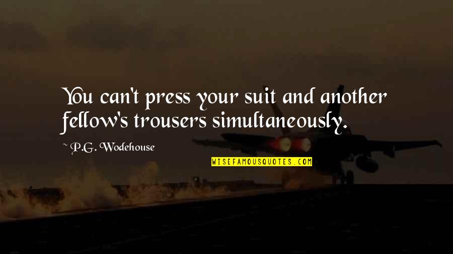 Simultaneously Quotes By P.G. Wodehouse: You can't press your suit and another fellow's