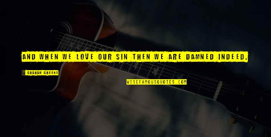 Sin And Love Quotes By Graham Greene: And when we love our sin then we Sin And Love Quotes By Graham Greene: And when we love our sin then we