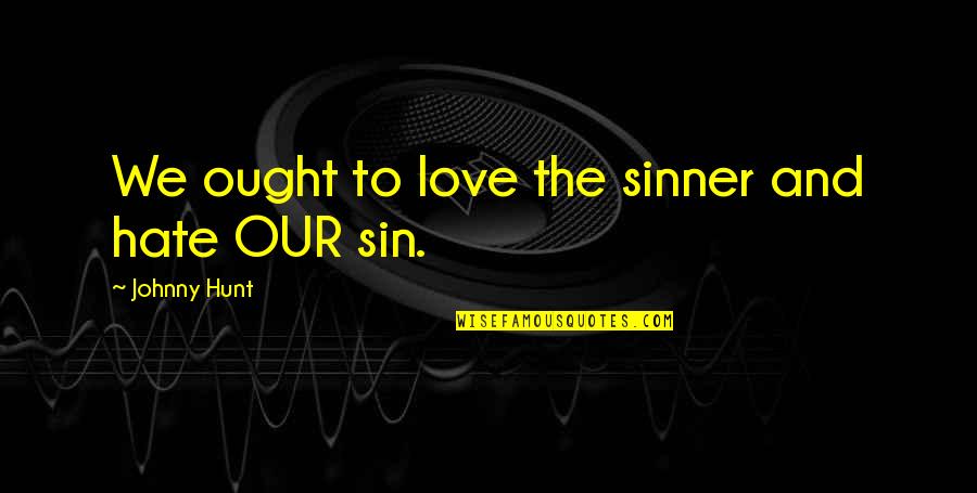 Sin And Love Quotes By Johnny Hunt: We ought to love the sinner and hate Sin And Love Quotes By Johnny Hunt: We ought to love the sinner and hate