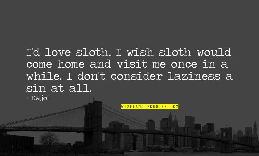 Sin And Love Quotes By Kajol: I'd love sloth. I wish sloth would come Sin And Love Quotes By Kajol: I'd love sloth. I wish sloth would come