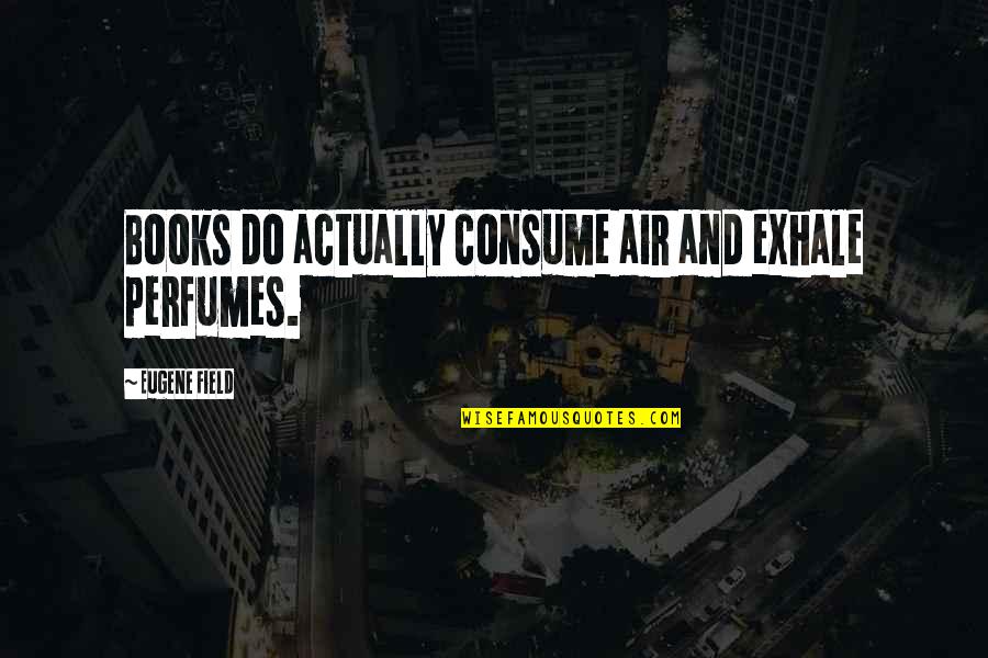 Sin And Redemption In The Kite Runner Quotes By Eugene Field: Books do actually consume air and exhale perfumes. Sin And Redemption In The Kite Runner Quotes By Eugene Field: Books do actually consume air and exhale perfumes.