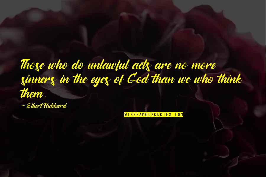 Sin And Sinners Quotes By Elbert Hubbard: Those who do unlawful acts are no more