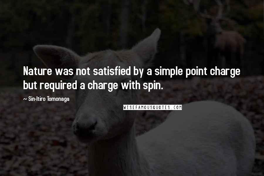Sin-Itiro Tomonaga quotes: Nature was not satisfied by a simple point charge but required a charge with spin.