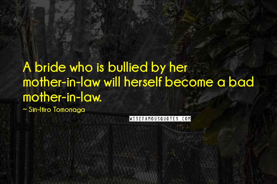 Sin-Itiro Tomonaga quotes: A bride who is bullied by her mother-in-law will herself become a bad mother-in-law.