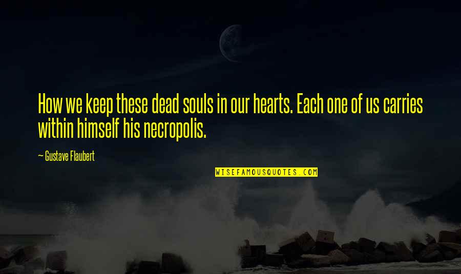 Sin Nimos Portugal Quotes By Gustave Flaubert: How we keep these dead souls in our Sin Nimos Portugal Quotes By Gustave Flaubert: How we keep these dead souls in our
