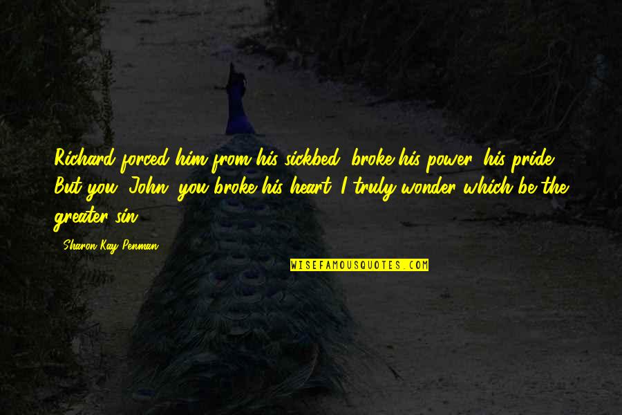 Sin Of Pride Quotes By Sharon Kay Penman: Richard forced him from his sickbed, broke his Sin Of Pride Quotes By Sharon Kay Penman: Richard forced him from his sickbed, broke his