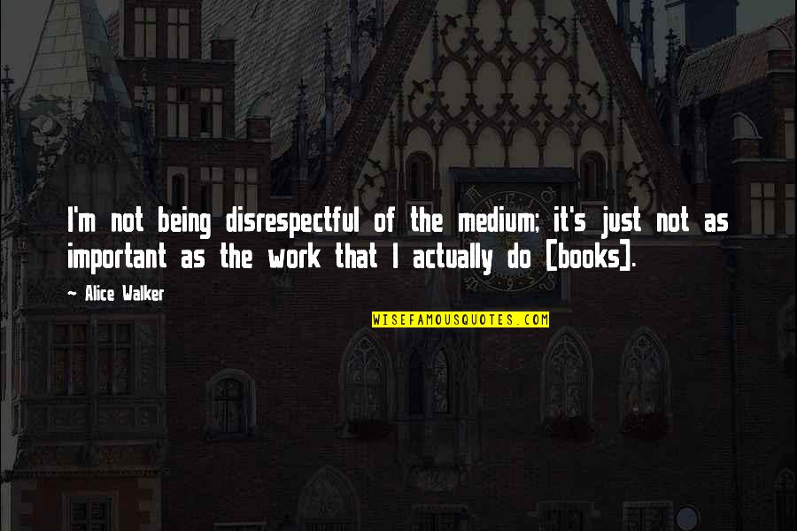 Sin Ti Quotes By Alice Walker: I'm not being disrespectful of the medium; it's
