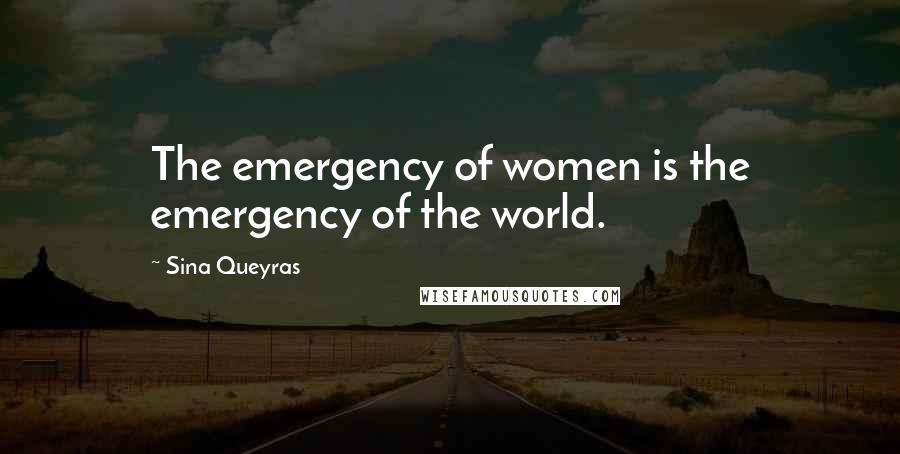Sina Queyras quotes: The emergency of women is the emergency of the world.