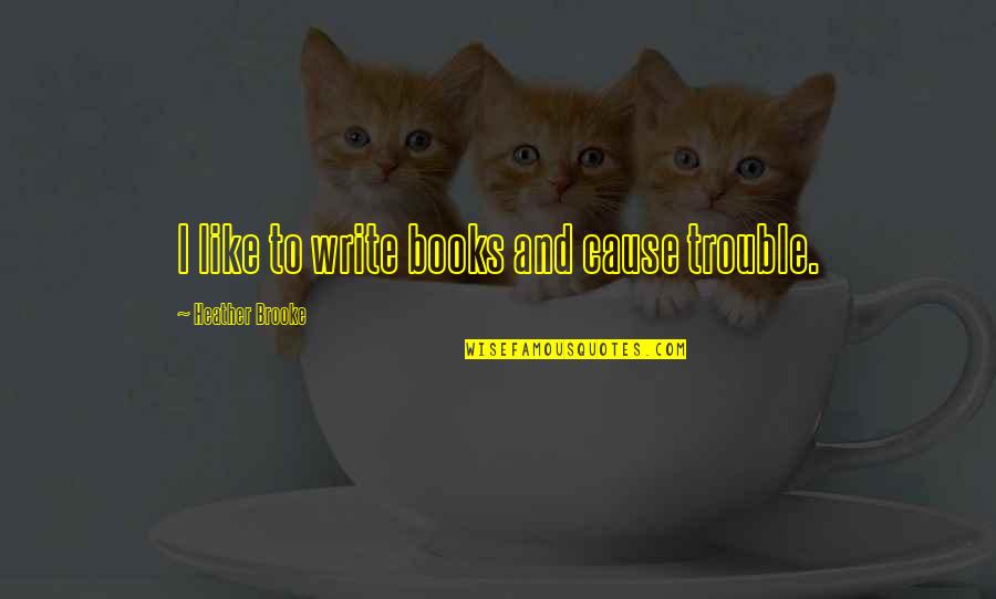 Sinais De Depressao Quotes By Heather Brooke: I like to write books and cause trouble. Sinais De Depressao Quotes By Heather Brooke: I like to write books and cause trouble.